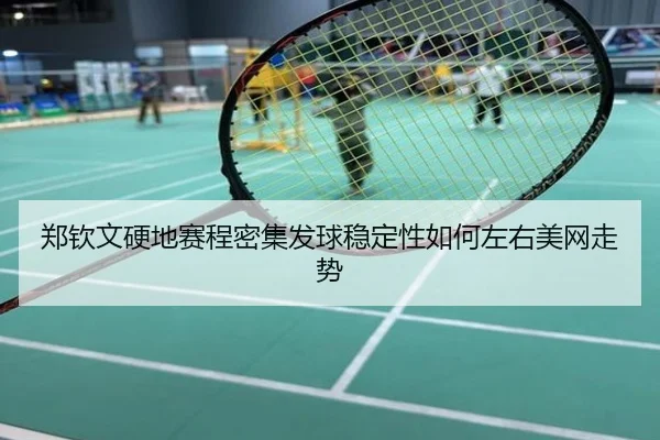 郑钦文硬地赛程密集发球稳定性如何左右美网走势
